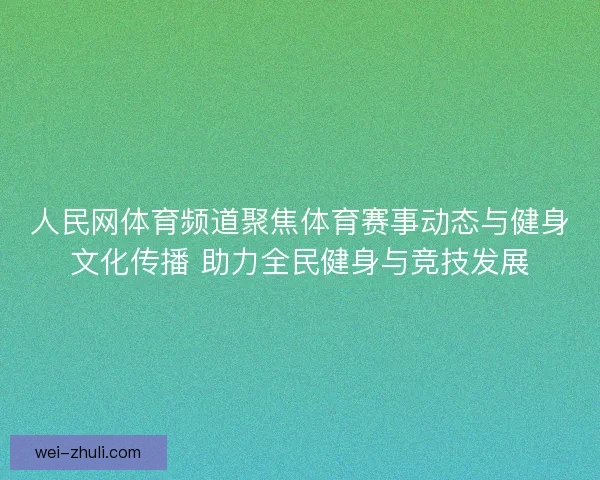人民网体育频道聚焦体育赛事动态与健身文化传播 助力全民健身与竞技发展