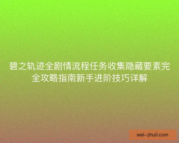 碧之轨迹全剧情流程任务收集隐藏要素完全攻略指南新手进阶技巧详解