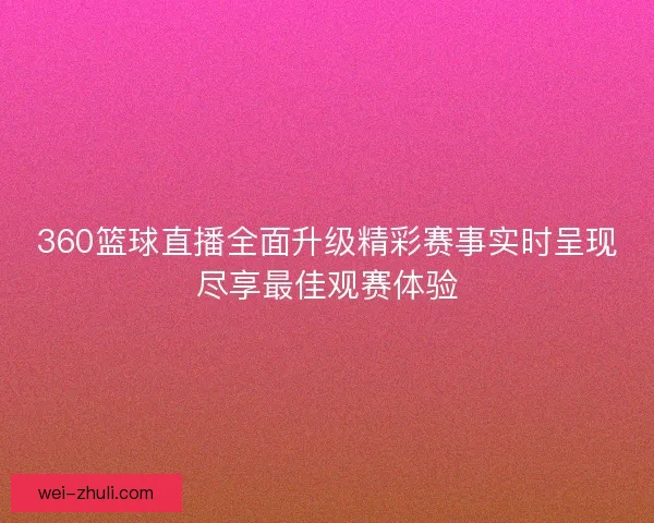360篮球直播全面升级精彩赛事实时呈现尽享最佳观赛体验