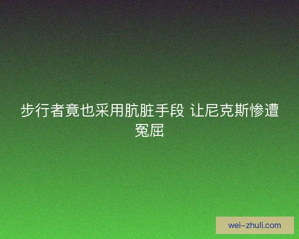 步行者竟也采用肮脏手段 让尼克斯惨遭冤屈
