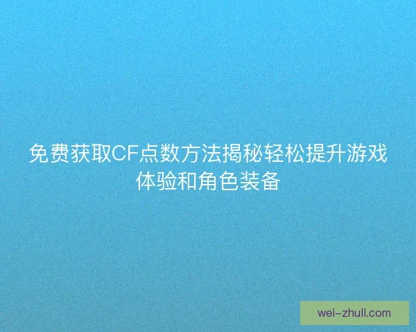 免费获取CF点数方法揭秘轻松提升游戏体验和角色装备