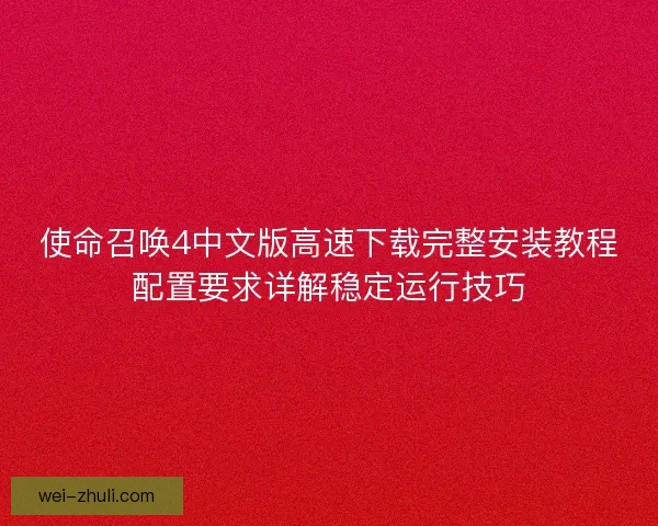 使命召唤4中文版高速下载完整安装教程配置要求详解稳定运行技巧