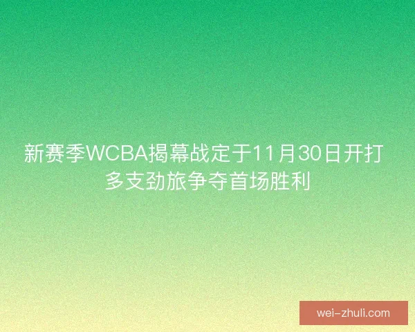 新赛季WCBA揭幕战定于11月30日开打 多支劲旅争夺首场胜利
