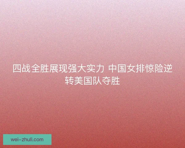 四战全胜展现强大实力 中国女排惊险逆转美国队夺胜