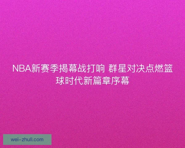 NBA新赛季揭幕战打响 群星对决点燃篮球时代新篇章序幕